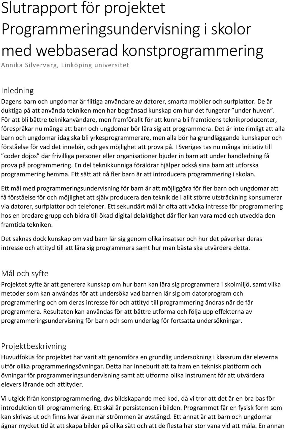 För att bli bättre teknikanvändare, men framförallt för att kunna bli framtidens teknikproducenter, förespråkar nu många att barn och ungdomar bör lära sig att programmera.