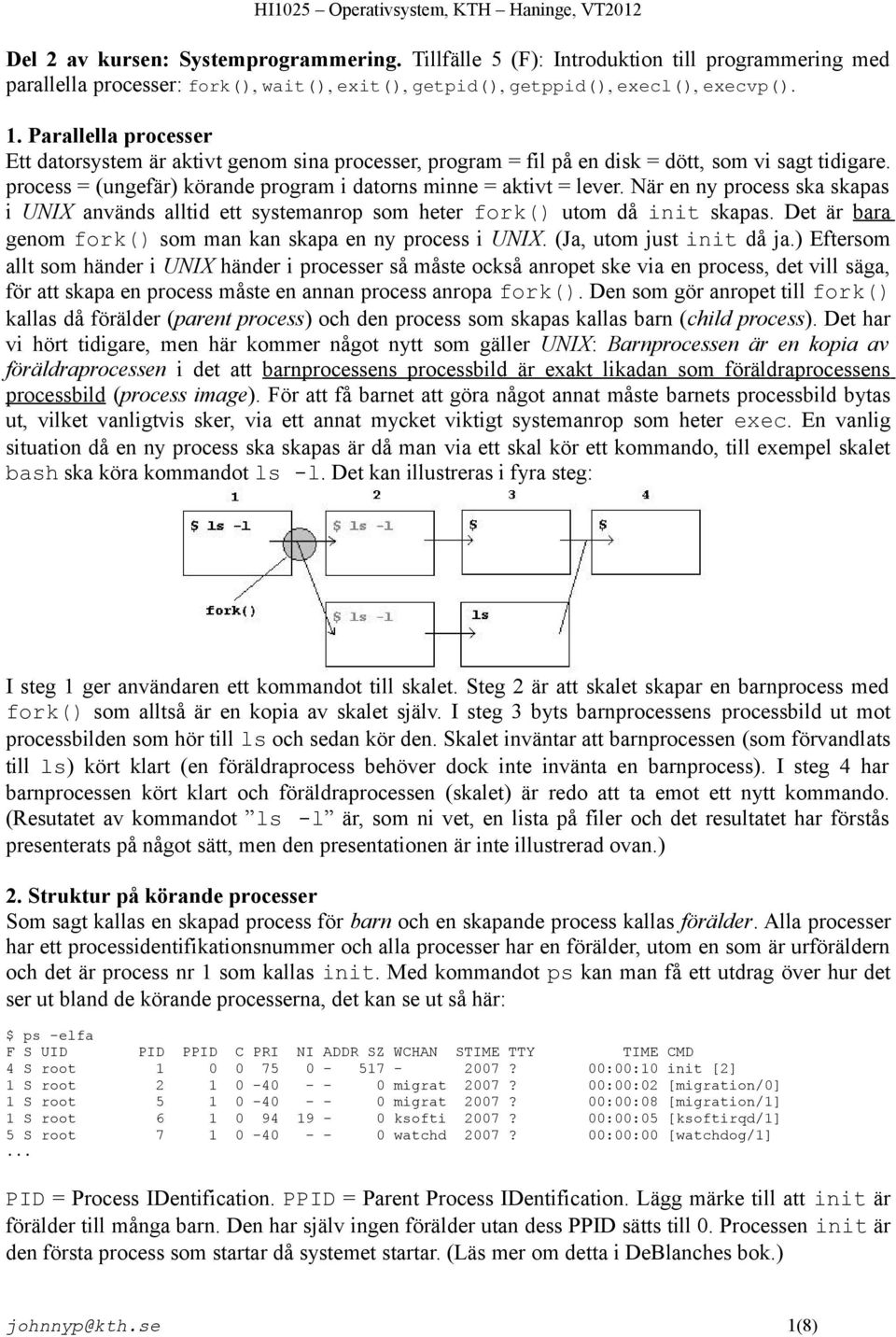 När en ny process ska skapas i UNIX används alltid ett systemanrop som heter fork() utom då init skapas. Det är bara genom fork() som man kan skapa en ny process i UNIX. (Ja, utom just init då ja.