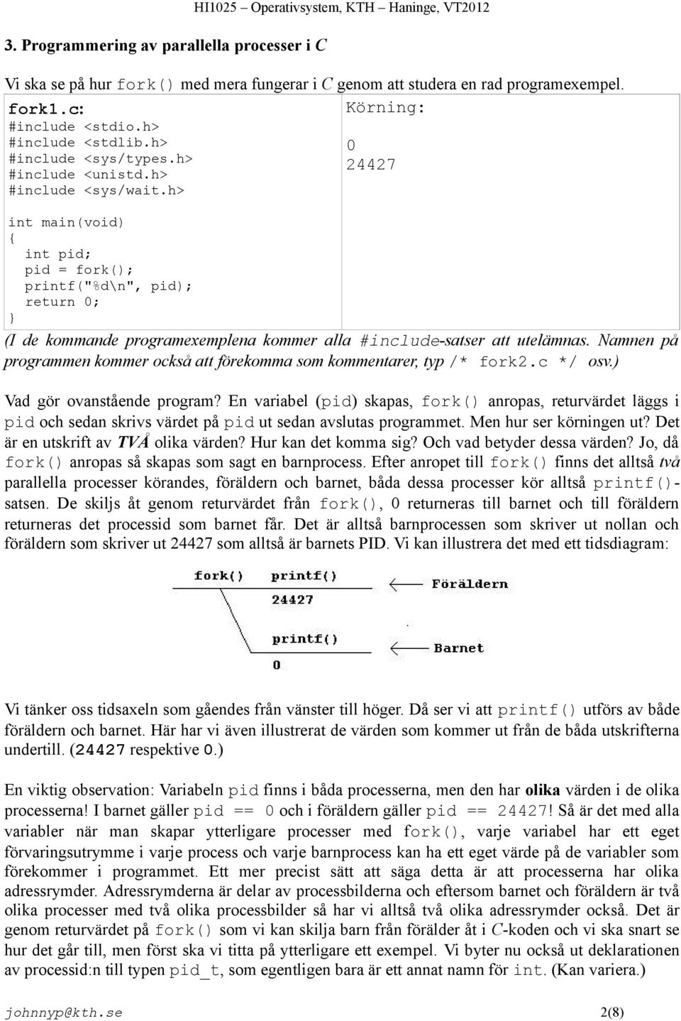 h> int main(void) int pid; printf("%d\n", pid); (I de kommande programexemplena kommer alla #include-satser att utelämnas.