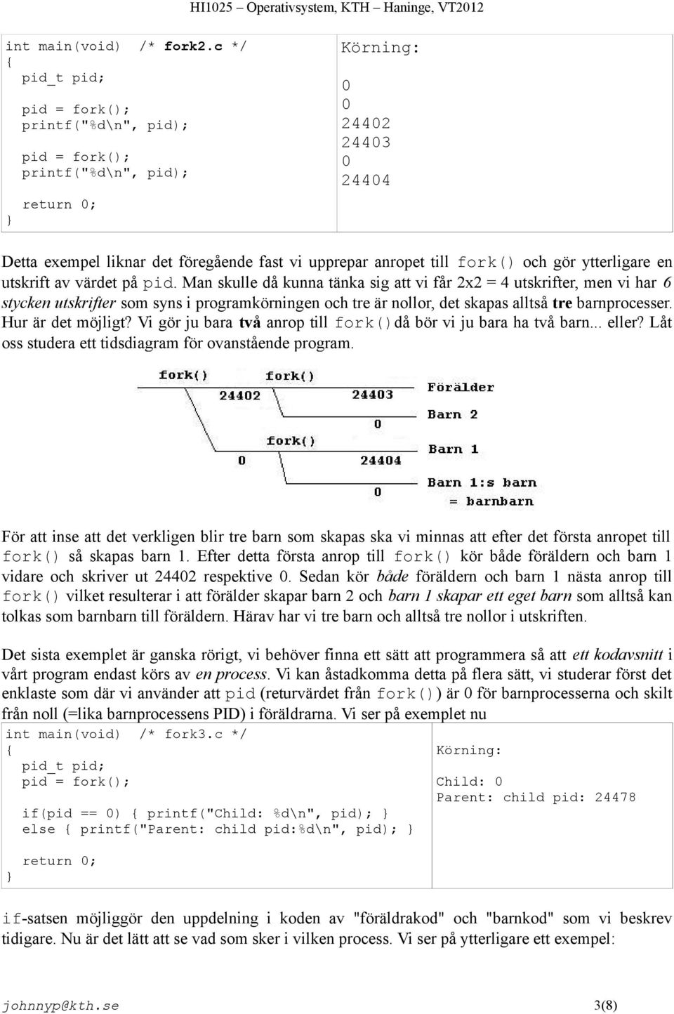 Man skulle då kunna tänka sig att vi får 2x2 = 4 utskrifter, men vi har 6 stycken utskrifter som syns i programkörningen och tre är nollor, det skapas alltså tre barnprocesser. Hur är det möjligt?