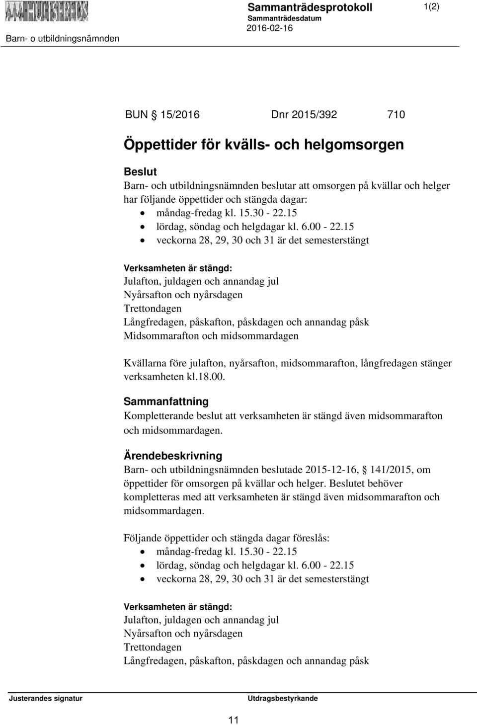 15 veckorna 28, 29, 30 och 31 är det semesterstängt Verksamheten är stängd: Julafton, juldagen och annandag jul Nyårsafton och nyårsdagen Trettondagen Långfredagen, påskafton, påskdagen och annandag