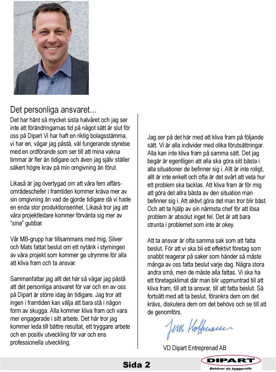 Likaså är jag övertygad om att våra fem affärsområdeschefer i framtiden kommer kräva mer av sin omgivning än vad de gjorde tidigare då vi hade en enda stor produktionsenhet.