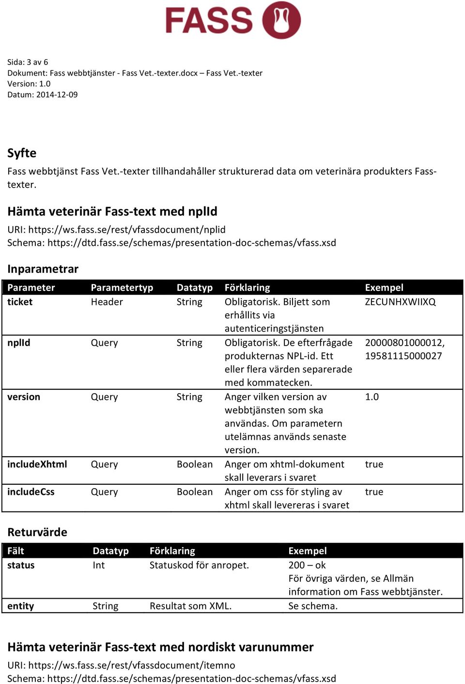 Ett 20000801000012, 19581115000027 eller flera värden separerade med kommatecken. version Query String Anger vilken version av 1.