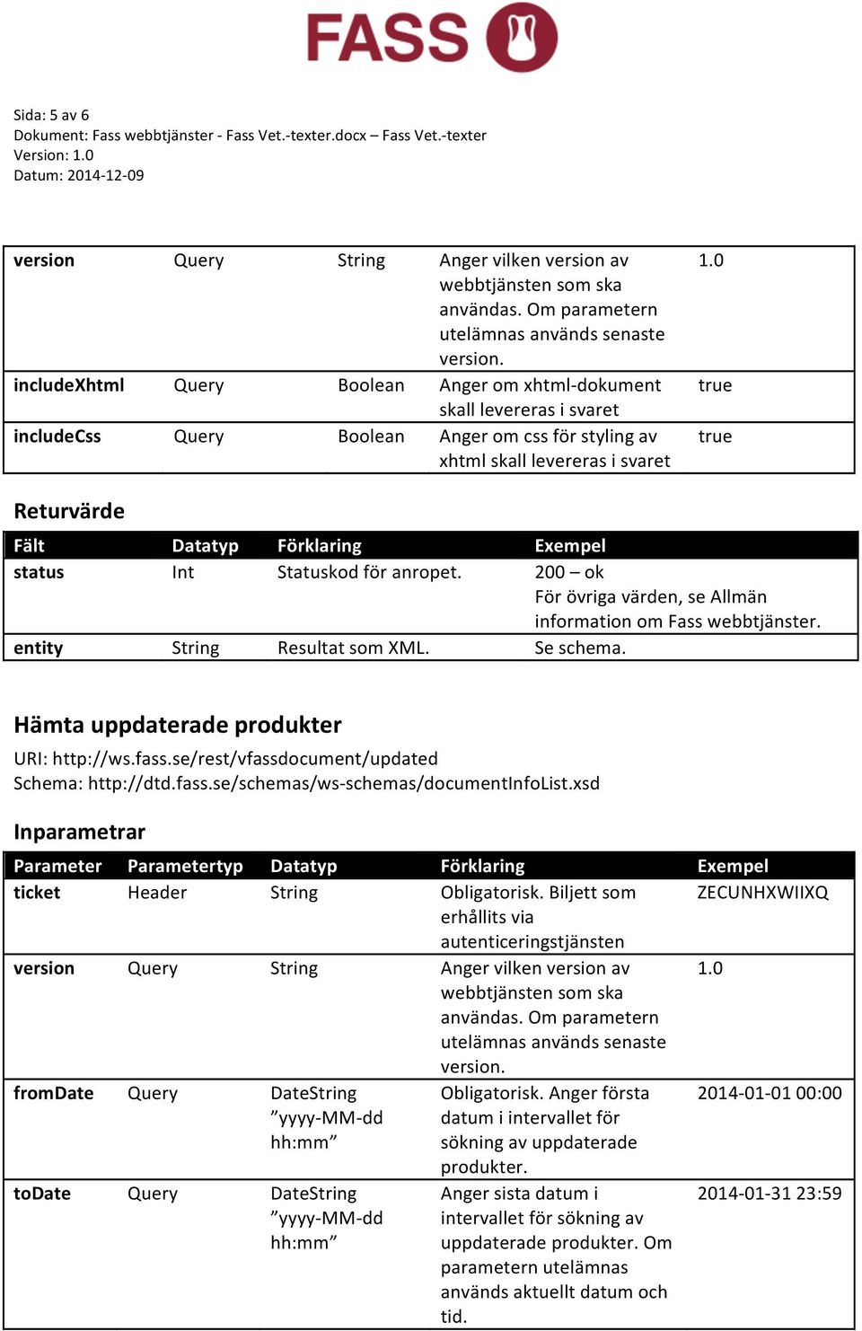 xsd version Query String Anger vilken version av 1.0 fromdate Query DateString yyyy- MM- dd hh:mm Obligatorisk. Anger första datum i intervallet för sökning av uppdaterade produkter.