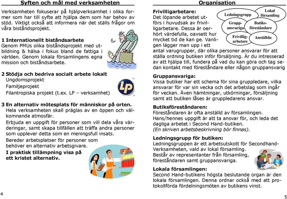 Genom lokala församlingens egna mission och biståndsarbete. 2 Stödja och bedriva socialt arbete lokalt Ungdomsprojekt Familjeprojekt Filantropiska projekt (t.ex.