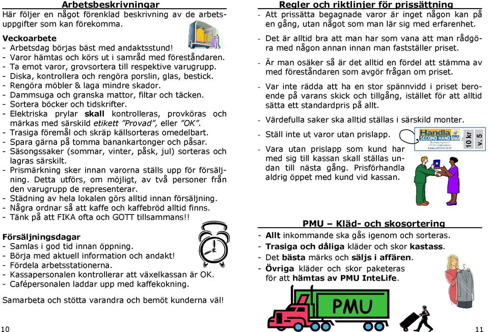- Rengöra möbler & laga mindre skador. - Dammsuga och granska mattor, filtar och täcken. - Sortera böcker och tidskrifter.