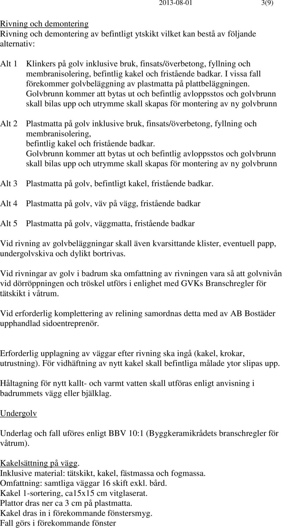 Golvbrunn kommer att bytas ut och befintlig avloppsstos och golvbrunn skall bilas upp och utrymme skall skapas för montering av ny golvbrunn Alt 2 Plastmatta på golv inklusive bruk,