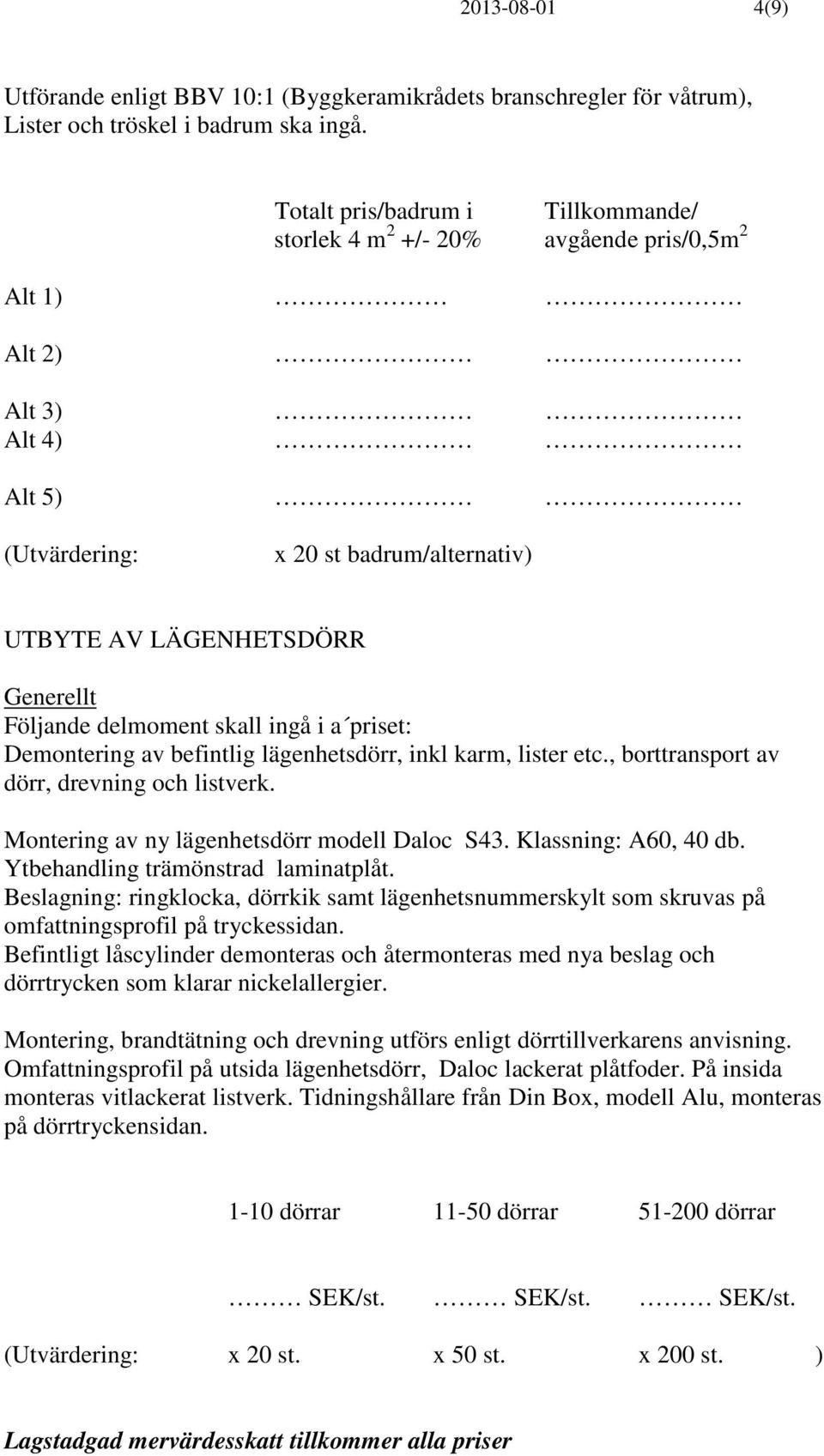 delmoment skall ingå i a priset: Demontering av befintlig lägenhetsdörr, inkl karm, lister etc., borttransport av dörr, drevning och listverk. Montering av ny lägenhetsdörr modell Daloc S43.