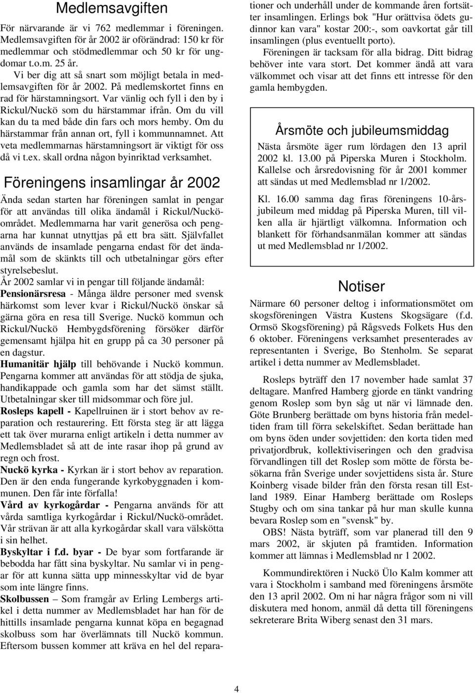 Om du vill kan du ta med både din fars och mors hemby. Om du härstammar från annan ort, fyll i kommunnamnet. Att veta medlemmarnas härstamningsort är viktigt för oss då vi t.ex.