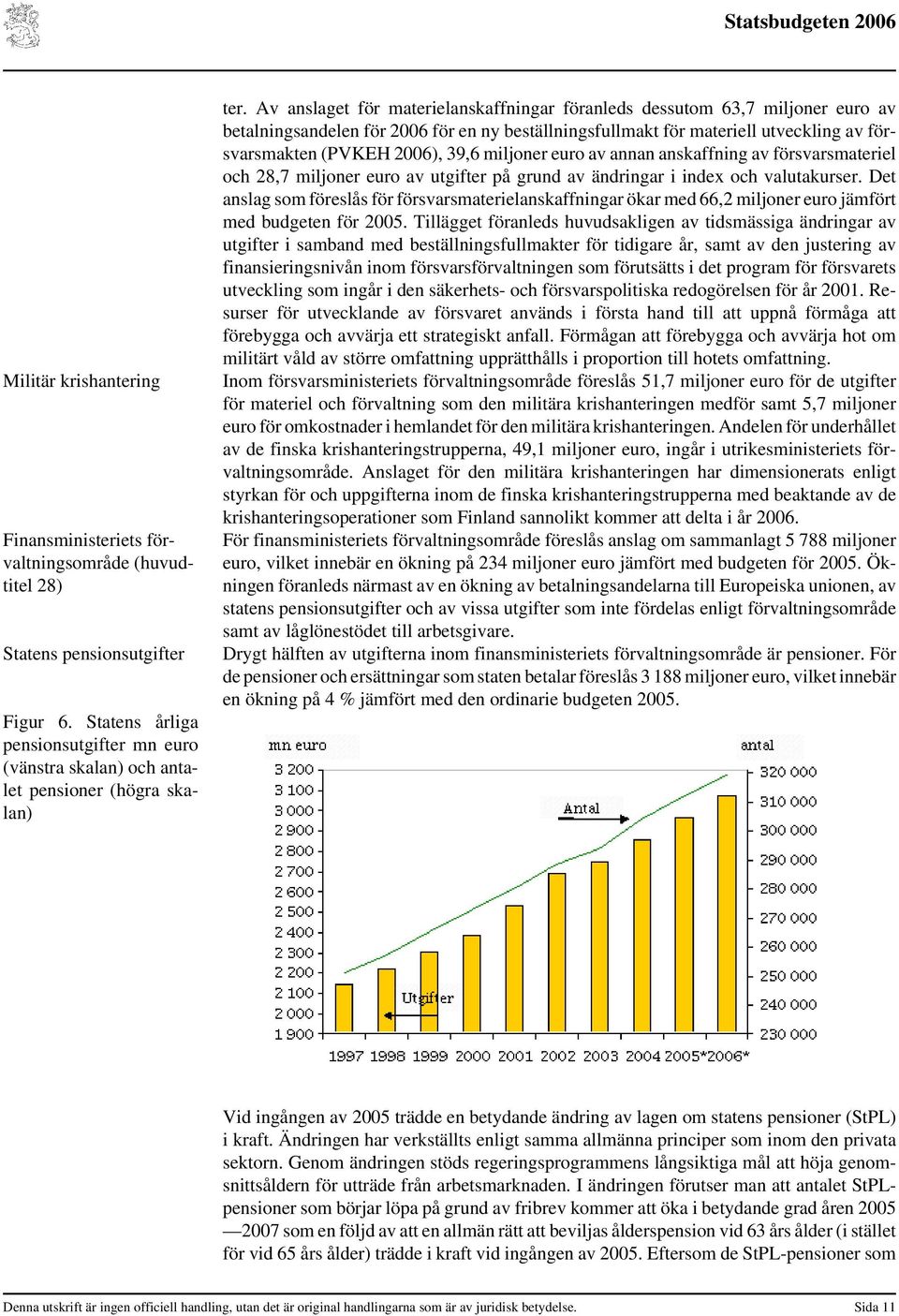 Av anslaget för materielanskaffningar föranleds dessutom 63,7 miljoner euro av betalningsandelen för 2006 för en ny beställningsfullmakt för materiell utveckling av försvarsmakten (PVKEH 2006), 39,6