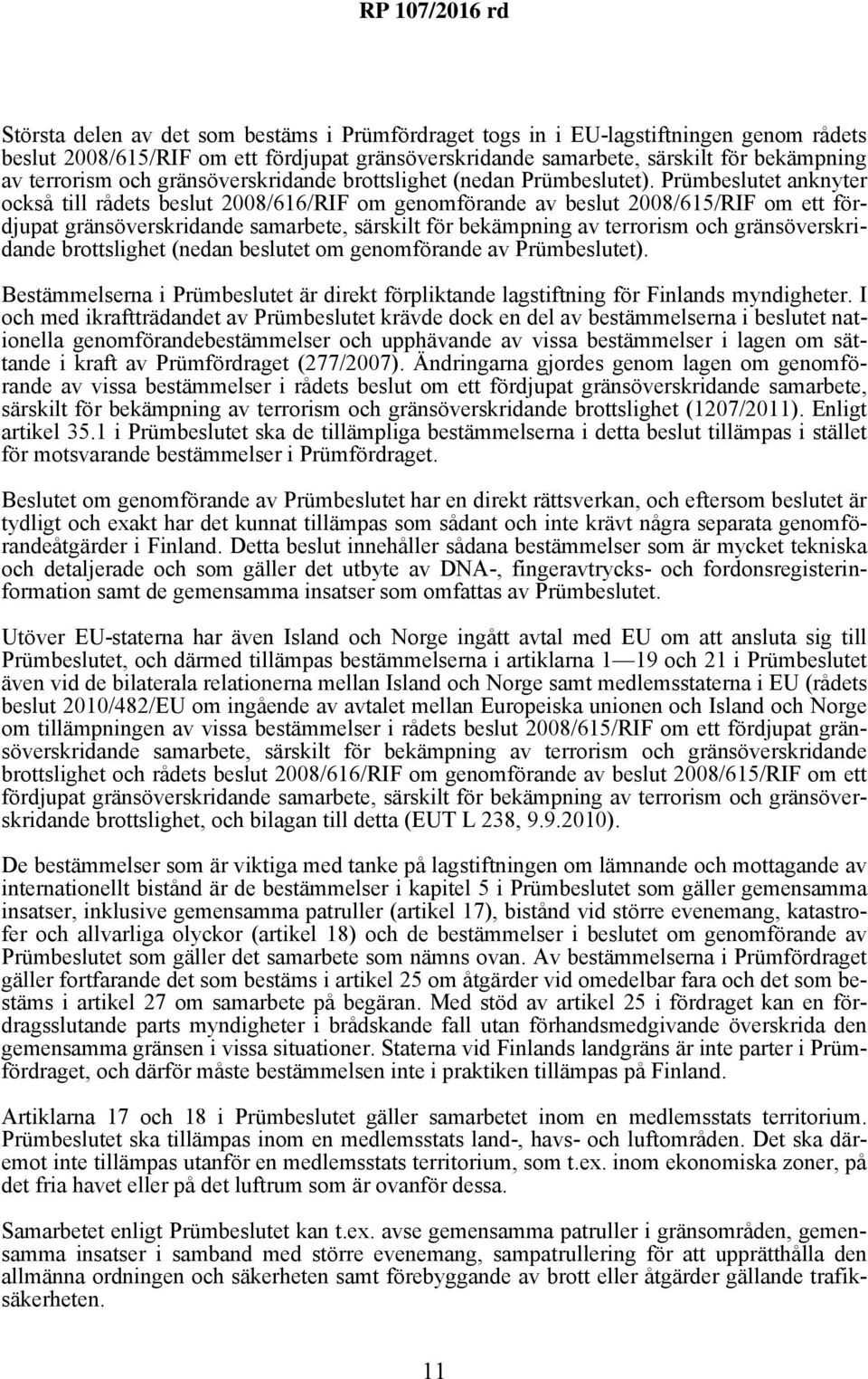 Prümbeslutet anknyter också till rådets beslut 2008/616/RIF om genomförande av beslut 2008/615/RIF om ett fördjupat gränsöverskridande samarbete, särskilt för bekämpning av terrorism och