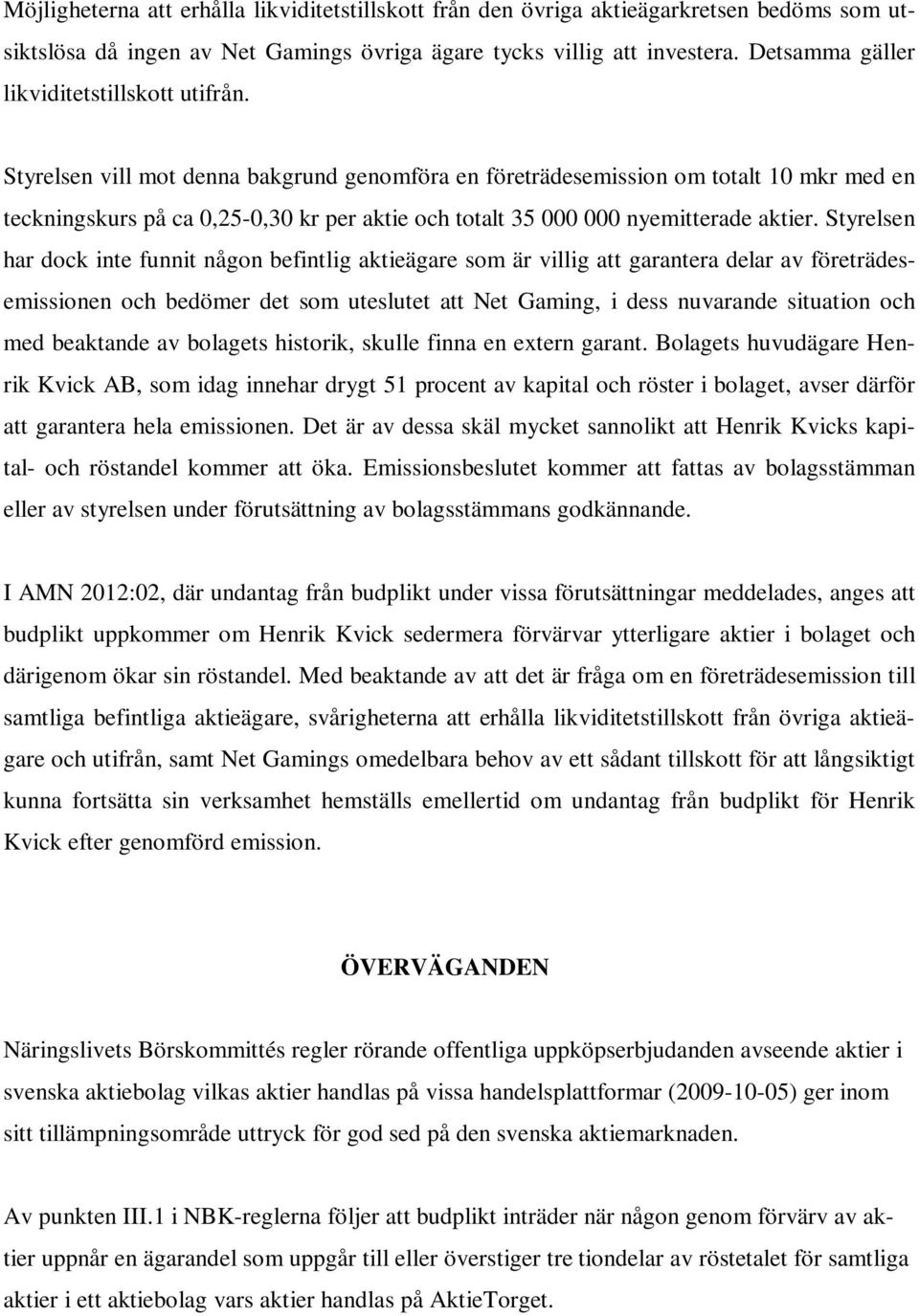 Styrelsen vill mot denna bakgrund genomföra en företrädesemission om totalt 10 mkr med en teckningskurs på ca 0,25-0,30 kr per aktie och totalt 35 000 000 nyemitterade aktier.