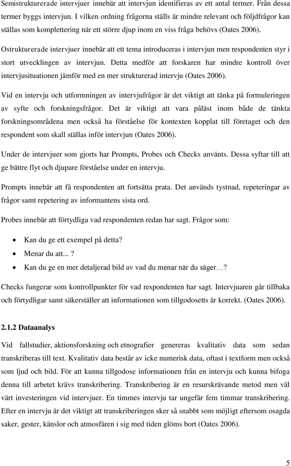 Ostrukturerade intervjuer innebär att ett tema introduceras i intervjun men respondenten styr i stort utvecklingen av intervjun.