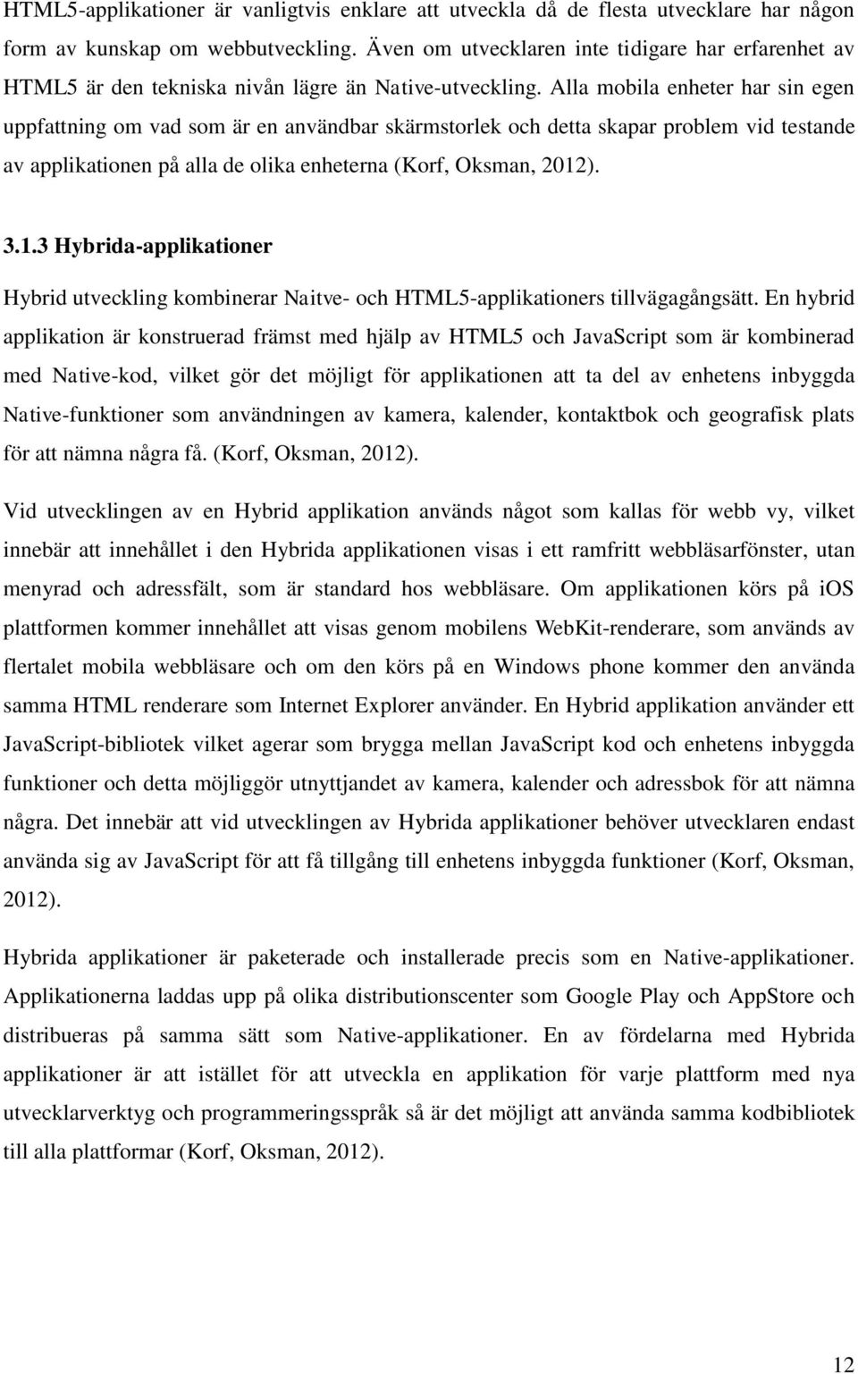 Alla mobila enheter har sin egen uppfattning om vad som är en användbar skärmstorlek och detta skapar problem vid testande av applikationen på alla de olika enheterna (Korf, Oksman, 2012