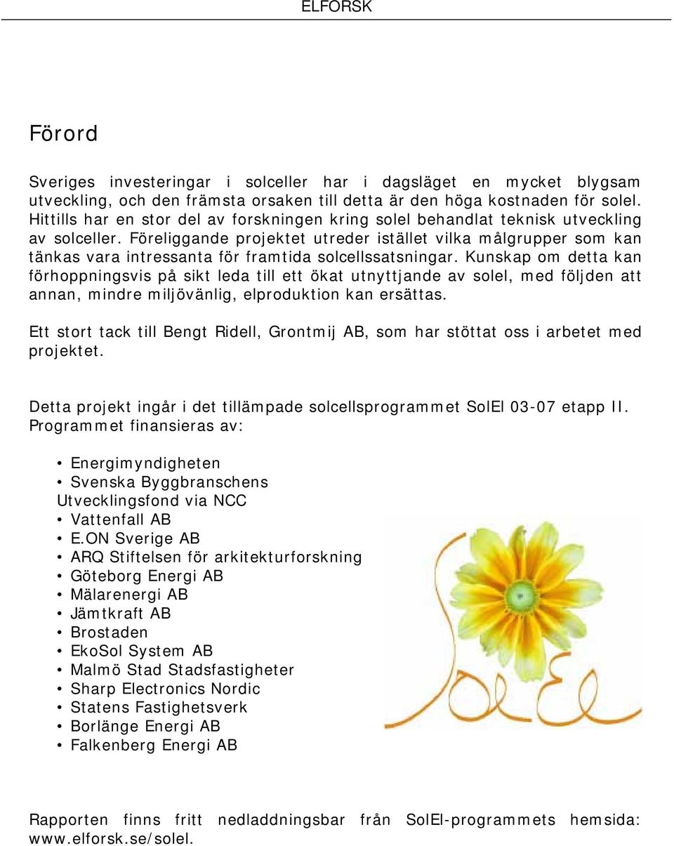 Föreliggande projektet utreder istället vilka målgrupper som kan tänkas vara intressanta för framtida solcellssatsningar.