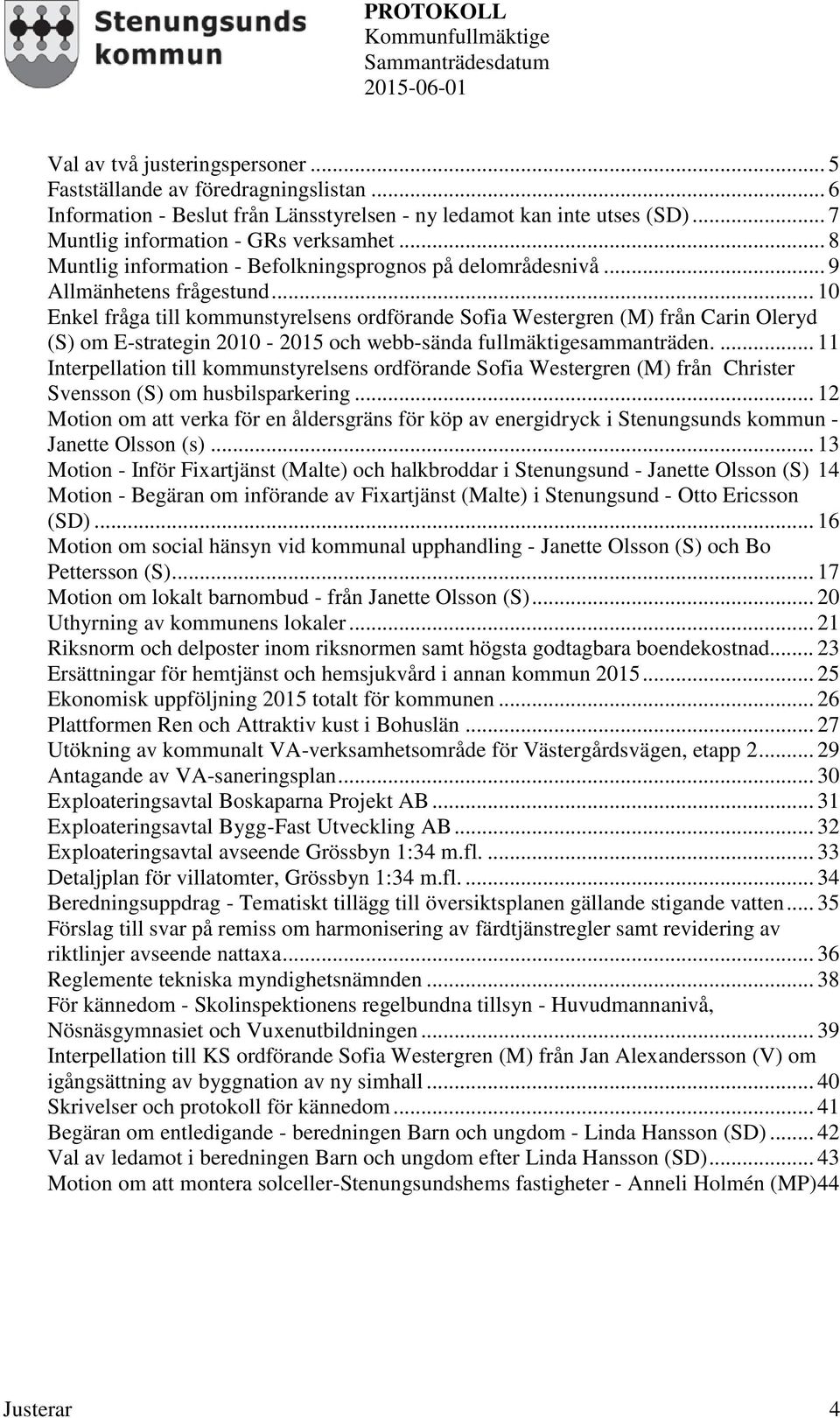 .. 10 Enkel fråga till kommunstyrelsens ordförande Sofia Westergren (M) från Carin Oleryd (S) om E-strategin 2010-2015 och webb-sända fullmäktigesammanträden.