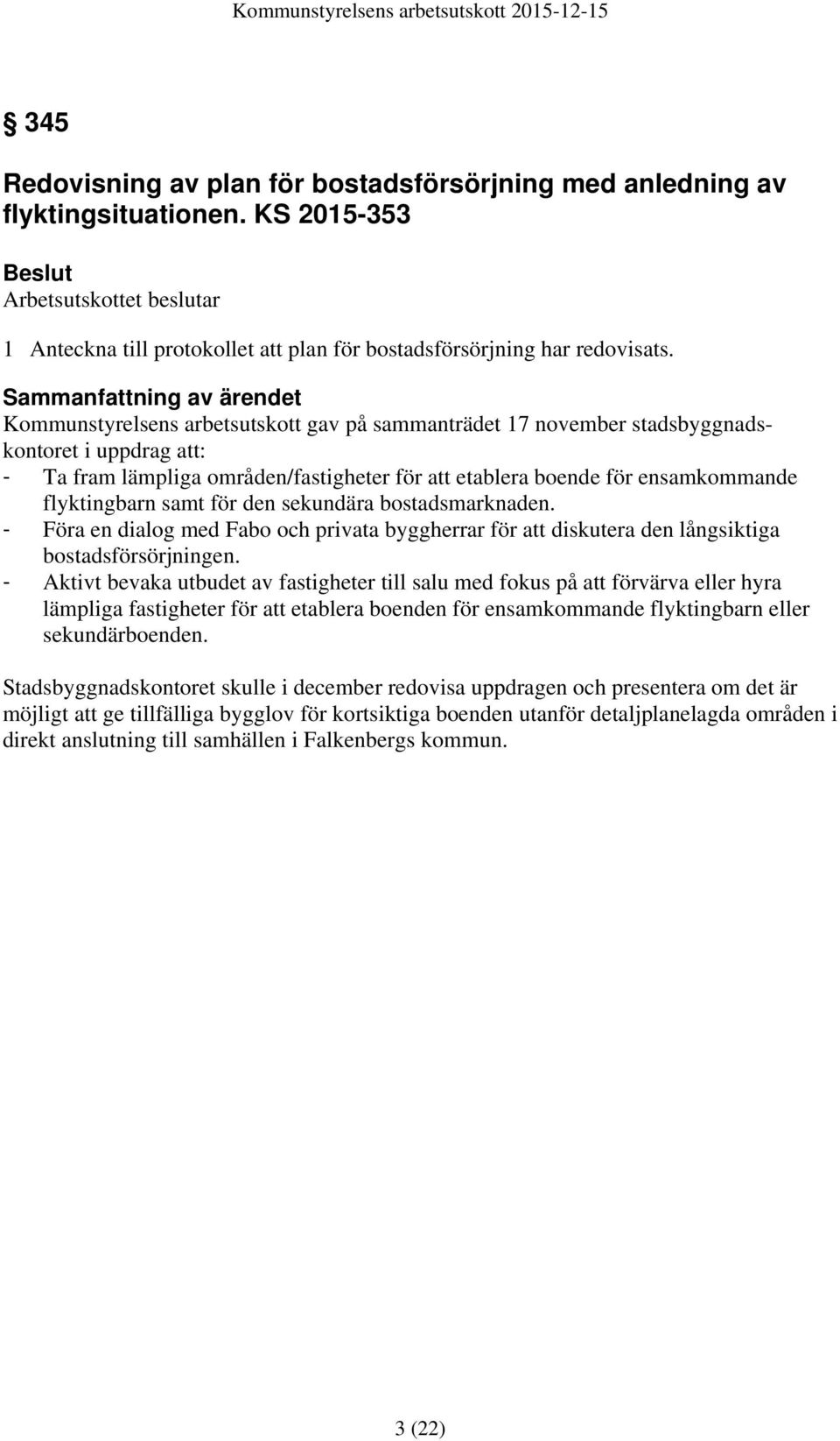 för den sekundära bostadsmarknaden. - Föra en dialog med Fabo och privata byggherrar för att diskutera den långsiktiga bostadsförsörjningen.