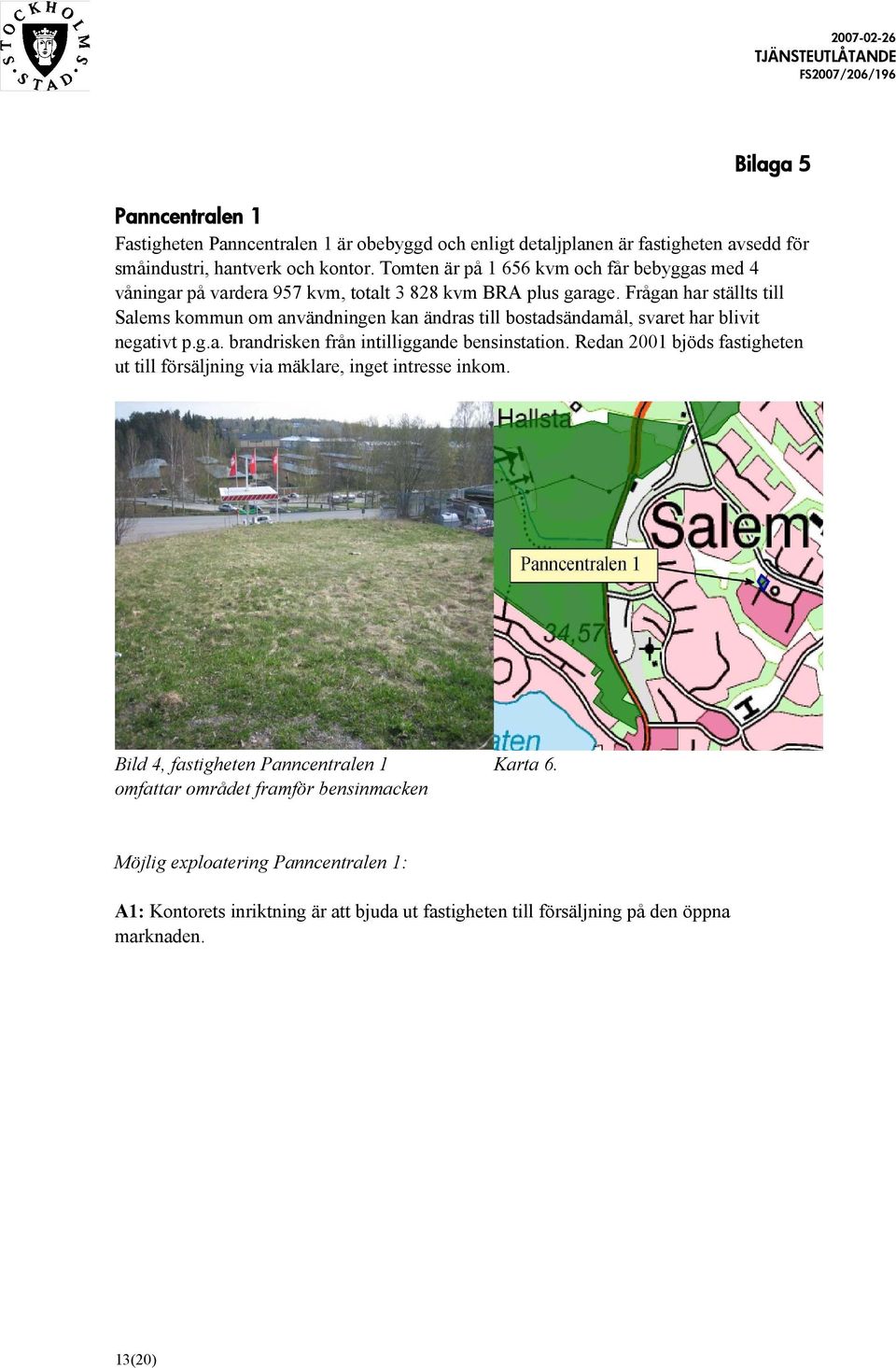 Frågan har ställts till Salems kommun om användningen kan ändras till bostadsändamål, svaret har blivit negativt p.g.a. brandrisken från intilliggande bensinstation.