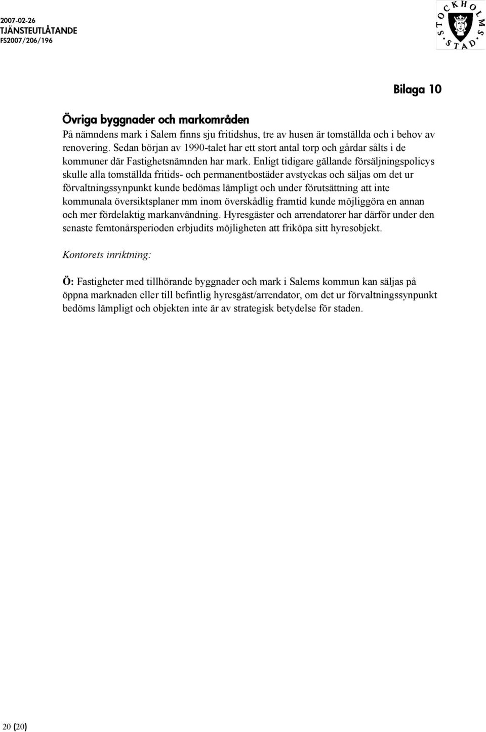 Enligt tidigare gällande försäljningspolicys skulle alla tomställda fritids- och permanentbostäder avstyckas och säljas om det ur förvaltningssynpunkt kunde bedömas lämpligt och under förutsättning