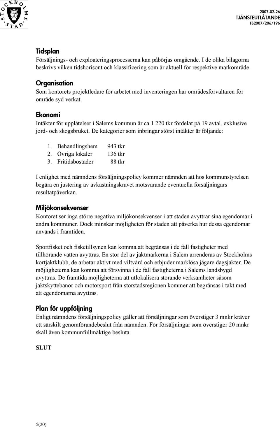 Ekonomi Intäkter för upplåtelser i Salems kommun är ca 1 220 tkr fördelat på 19 avtal, exklusive jord- och skogsbruket. De kategorier som inbringar störst intäkter är följande: 1.
