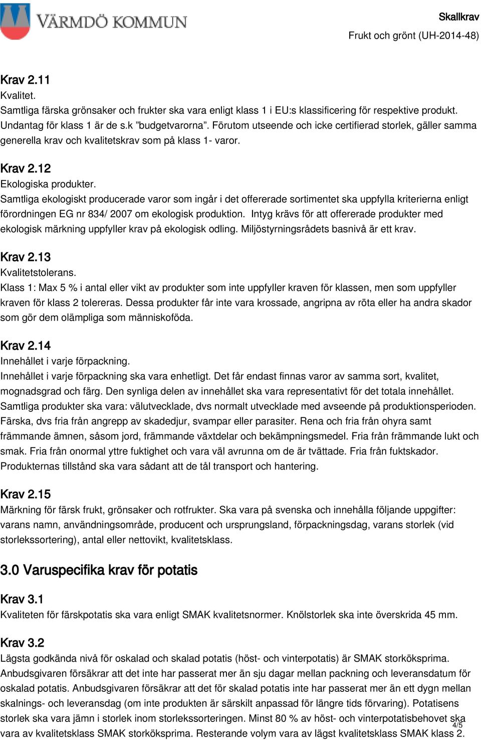 Samtliga ekologiskt producerade varor som ingår i det offererade sortimentet ska uppfylla kriterierna enligt förordningen EG nr 834/ 2007 om ekologisk produktion.