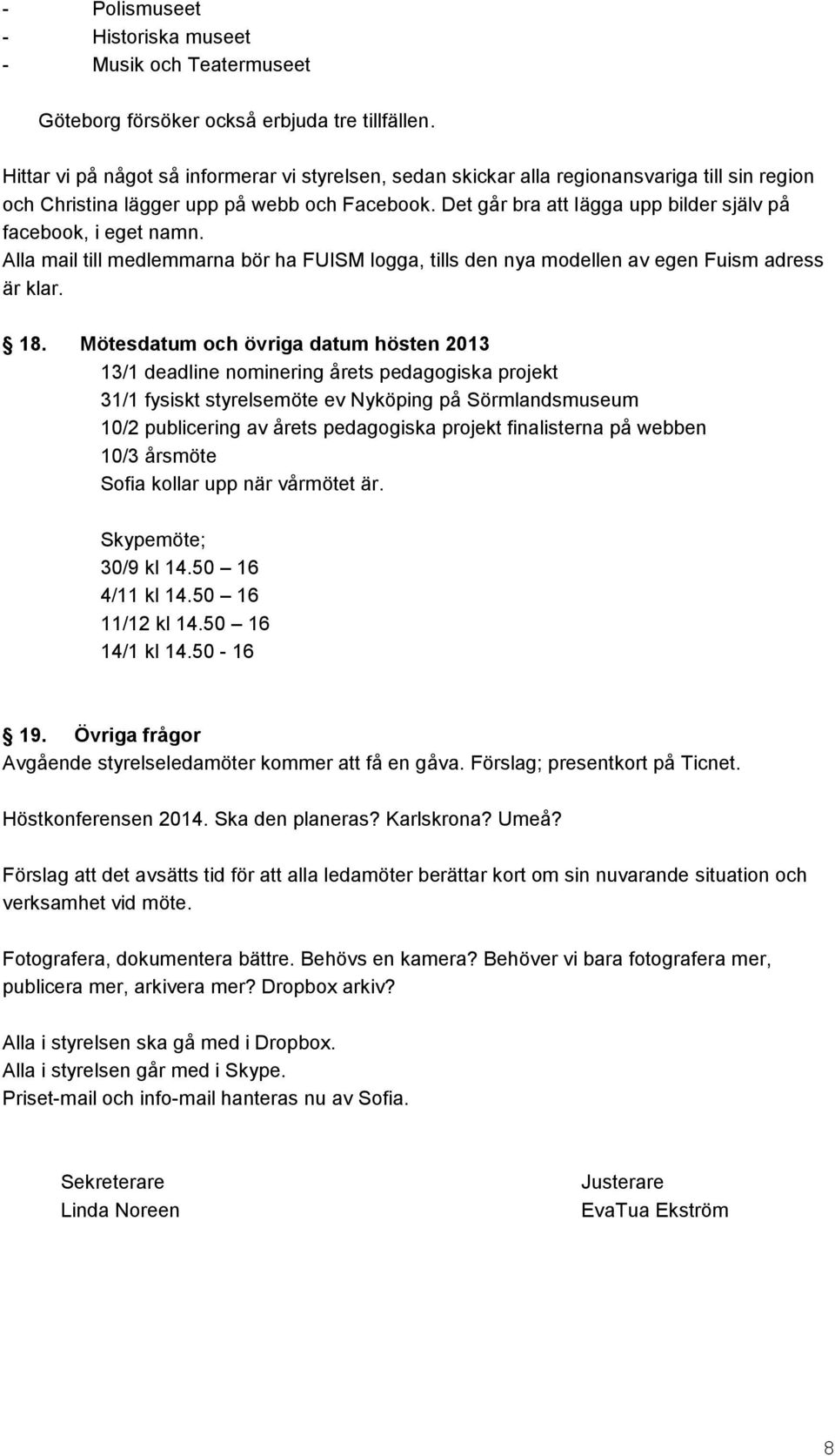 Det går bra att lägga upp bilder själv på facebook, i eget namn. Alla mail till medlemmarna bör ha FUISM logga, tills den nya modellen av egen Fuism adress är klar. 18.