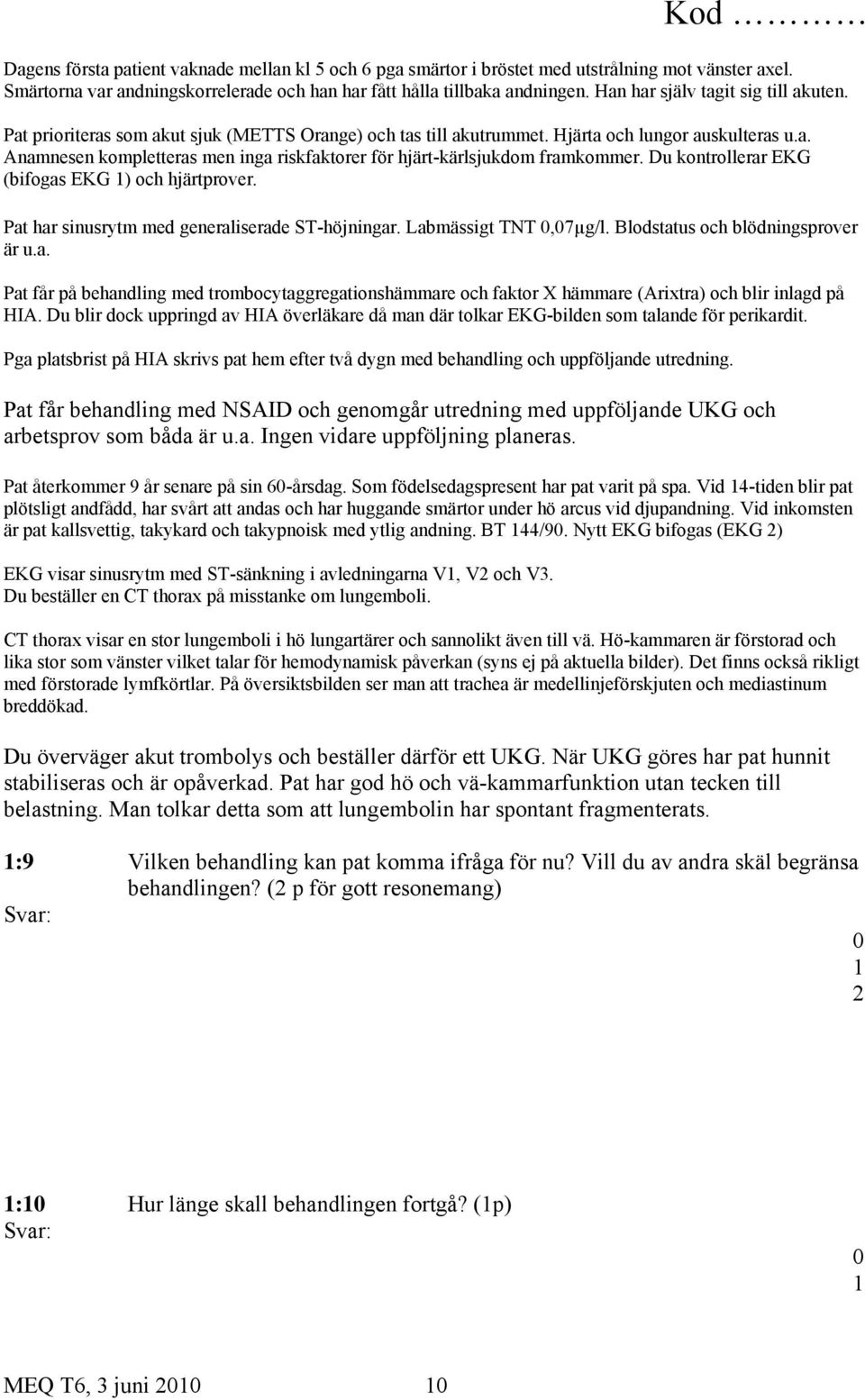 Du kontrollerar EKG (bifogas EKG ) och hjärtprover. Pat har sinusrytm med generaliserade ST-höjningar. Labmässigt TNT,7µg/l. Blodstatus och blödningsprover är u.a. Pat får på behandling med trombocytaggregationshämmare och faktor X hämmare (Arixtra) och blir inlagd på HIA.