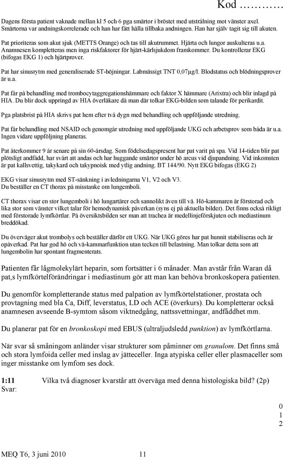 Du kontrollerar EKG (bifogas EKG ) och hjärtprover. Pat har sinusrytm med generaliserade ST-höjningar. Labmässigt TNT,7µg/l. Blodstatus och blödningsprover är u.a. Pat får på behandling med trombocytaggregationshämmare och faktor X hämmare (Arixtra) och blir inlagd på HIA.