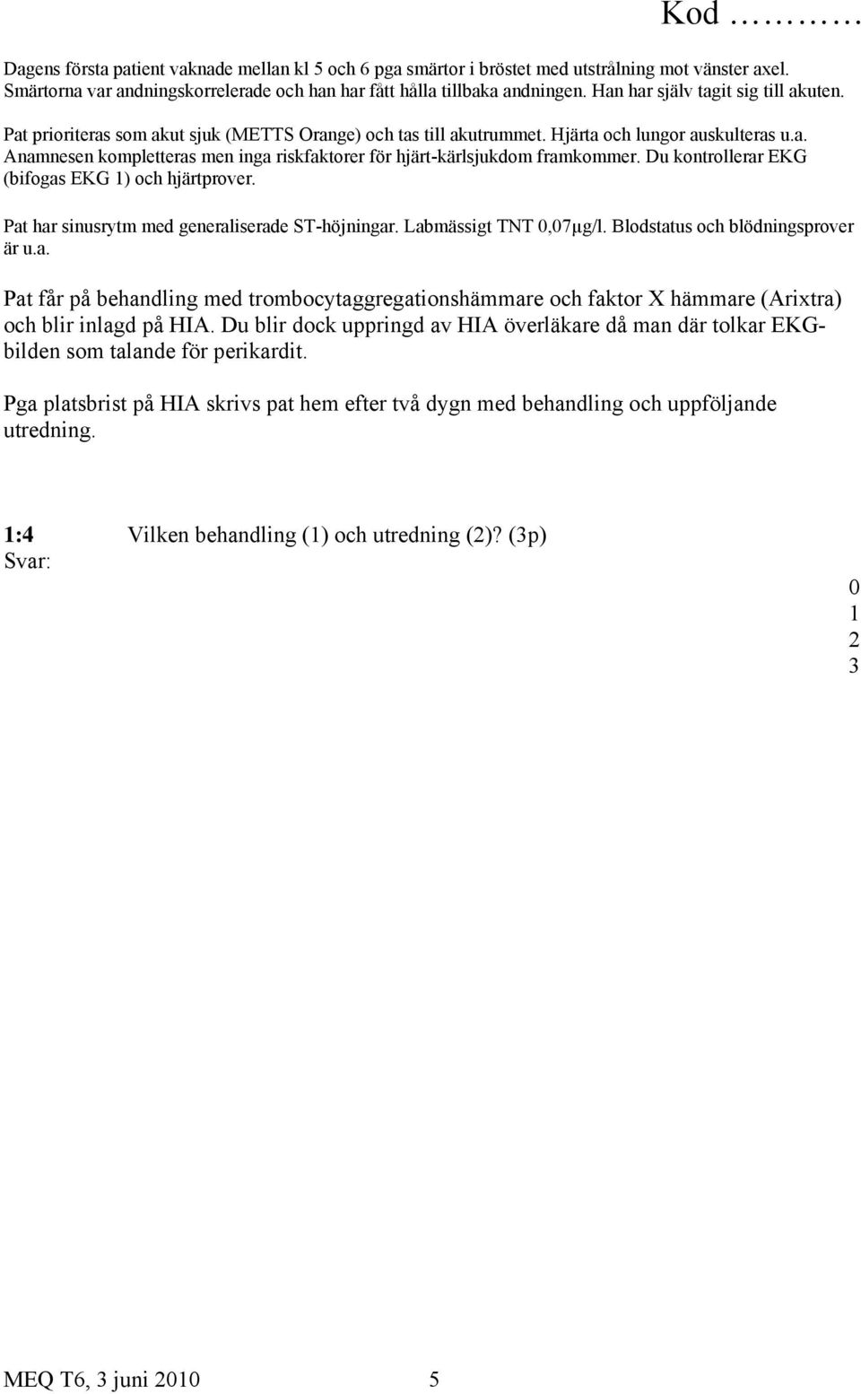 Du kontrollerar EKG (bifogas EKG ) och hjärtprover. Pat har sinusrytm med generaliserade ST-höjningar. Labmässigt TNT,7µg/l. Blodstatus och blödningsprover är u.a. Pat får på behandling med trombocytaggregationshämmare och faktor X hämmare (Arixtra) och blir inlagd på HIA.