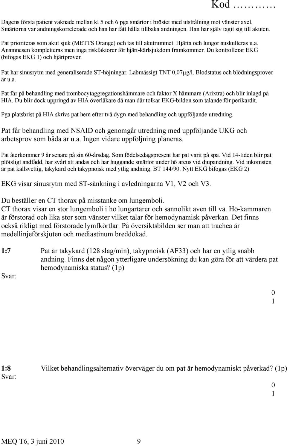 Du kontrollerar EKG (bifogas EKG ) och hjärtprover. Pat har sinusrytm med generaliserade ST-höjningar. Labmässigt TNT,7µg/l. Blodstatus och blödningsprover är u.a. Pat får på behandling med trombocytaggregationshämmare och faktor X hämmare (Arixtra) och blir inlagd på HIA.