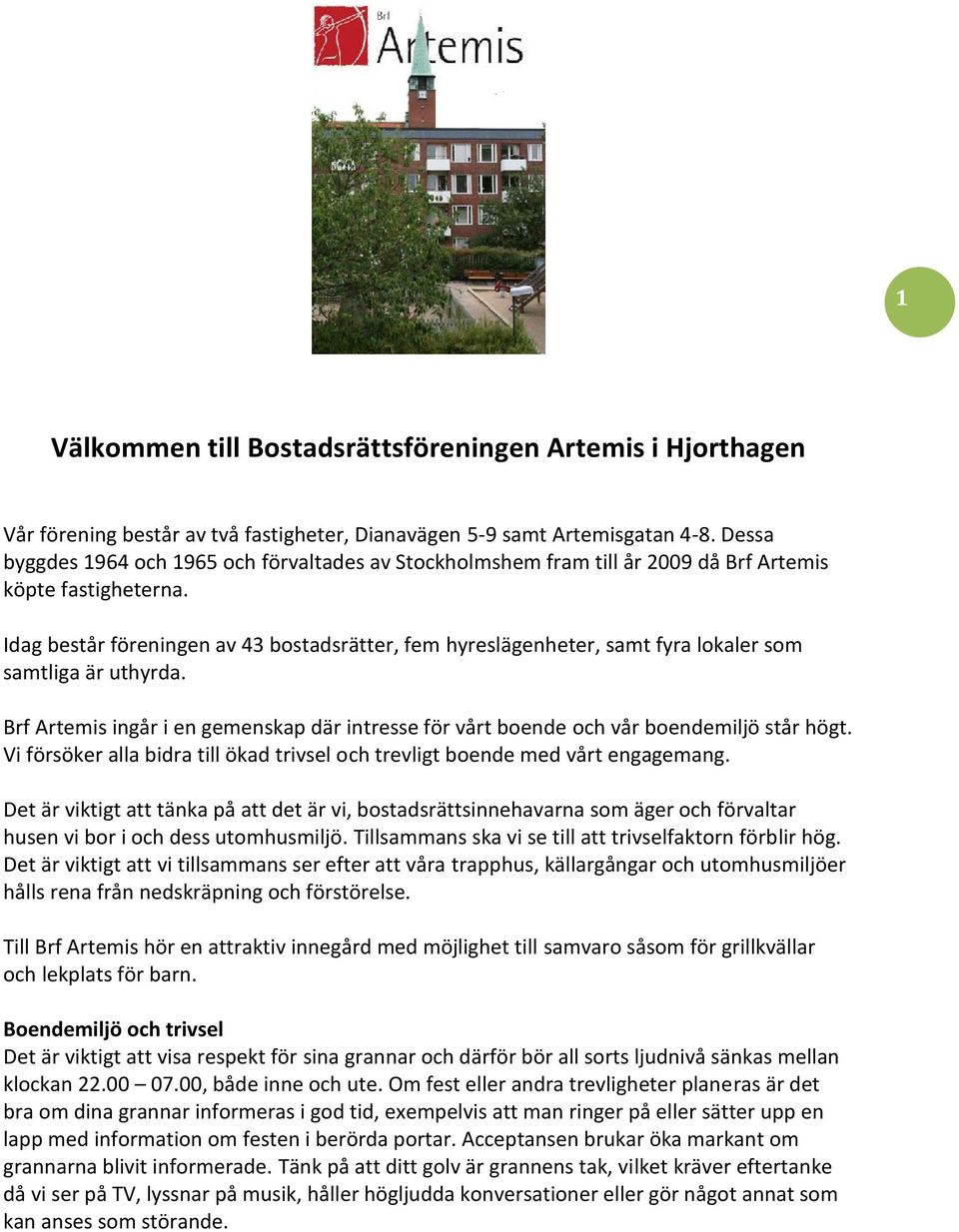 Idag består föreningen av 43 bostadsrätter, fem hyreslägenheter, samt fyra lokaler som samtliga är uthyrda. Brf Artemis ingår i en gemenskap där intresse för vårt boende och vår boendemiljö står högt.