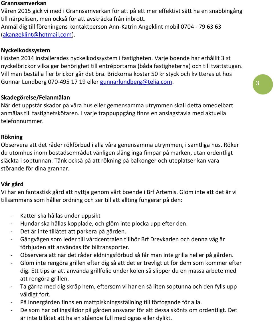 Varje boende har erhållit 3 st nyckelbrickor vilka ger behörighet till entréportarna (båda fastigheterna) och till tvättstugan. Vill man beställa fler brickor går det bra.