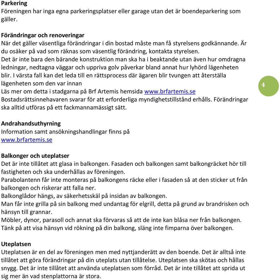 Det är inte bara den bärande konstruktion man ska ha i beaktande utan även hur omdragna ledningar, nedtagna väggar och uppriva golv påverkar bland annat hur lyhörd lägenheten blir.