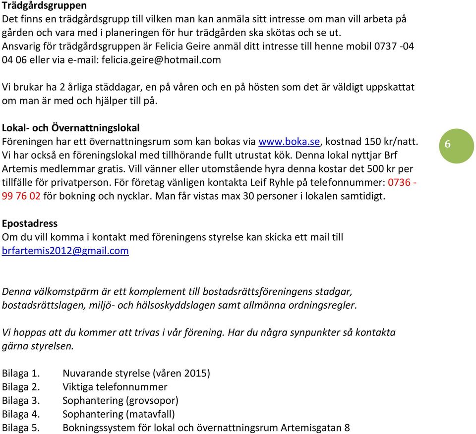 com Vi brukar ha 2 årliga städdagar, en på våren och en på hösten som det är väldigt uppskattat om man är med och hjälper till på.