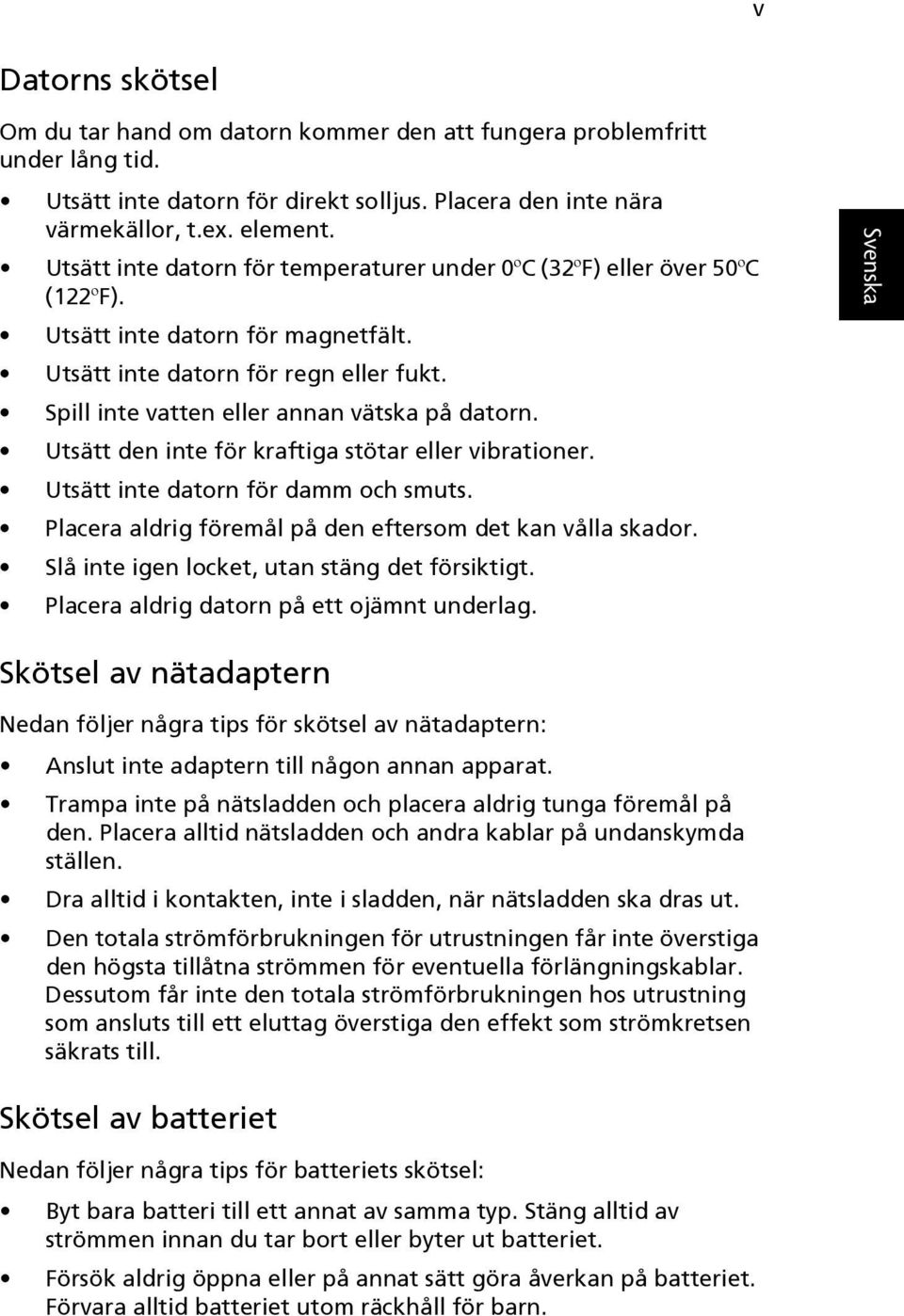 Utsätt den inte för kraftiga stötar eller vibrationer. Utsätt inte datorn för damm och smuts. Placera aldrig föremål på den eftersom det kan vålla skador.