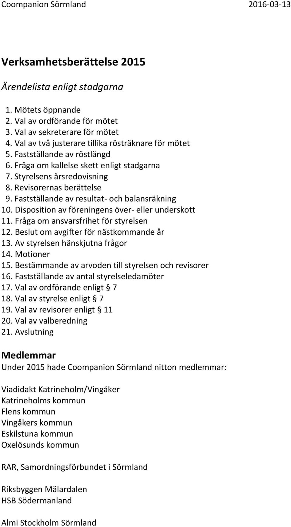 Fastställande av resultat- och balansräkning 10. Disposition av föreningens över- eller underskott 11. Fråga om ansvarsfrihet för styrelsen 12. Beslut om avgifter för nästkommande år 13.