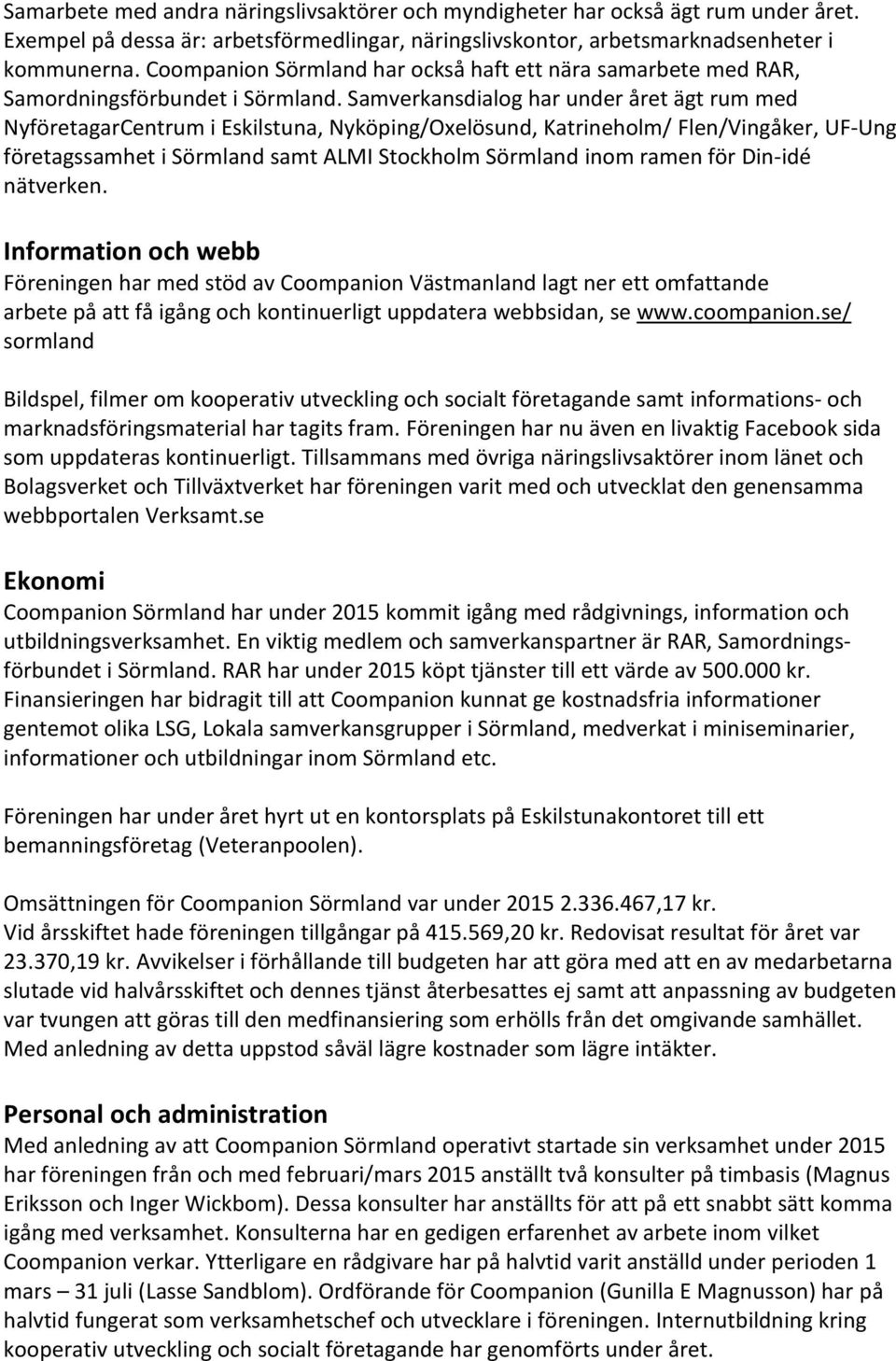 Samverkansdialog har under året ägt rum med NyföretagarCentrum i Eskilstuna, Nyköping/Oxelösund, Katrineholm/ Flen/Vingåker, UF-Ung företagssamhet i Sörmland samt ALMI Stockholm Sörmland inom ramen