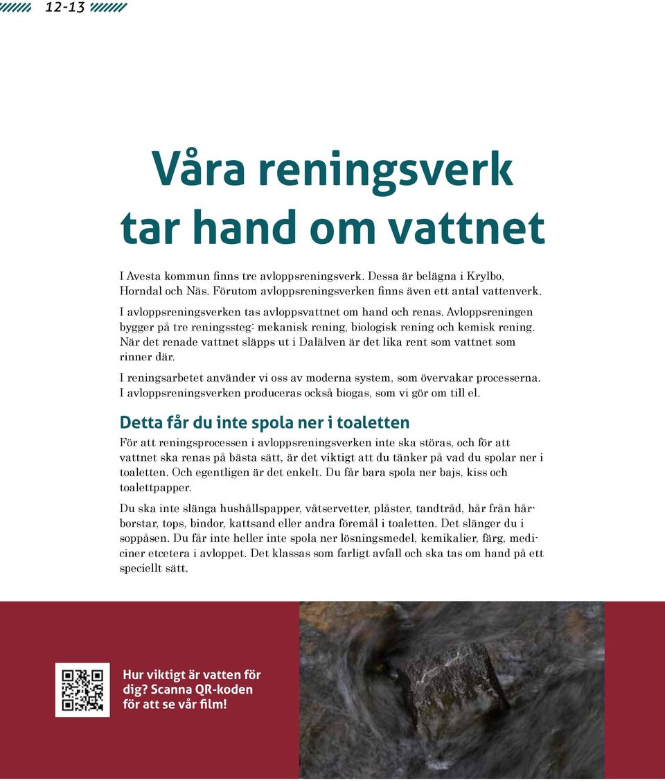 När det renade vattnet släpps ut i Dalälven är det lika rent som vattnet som rinner där. I reningsarbetet använder vi oss av moderna system, som övervakar processerna.