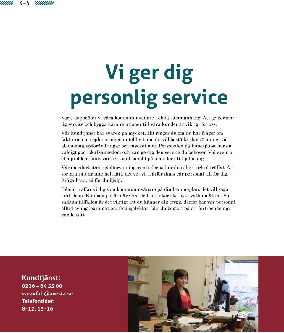 Personalen på kundtjänst har en väldigt god lokalkännedom och kan ge dig den service du behöver. Vid eventuella problem finns vår personal snabbt på plats för att hjälpa dig.