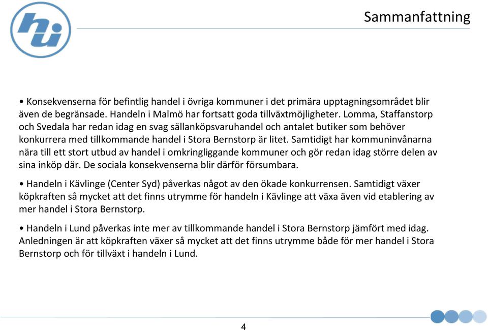 Samtidigt har kommuninvånarna nära till ett stort utbud av handel i omkringliggande kommuner ochgör redan idag större delen av sina inköp där. De sociala konsekvenserna blir därför försumbara.