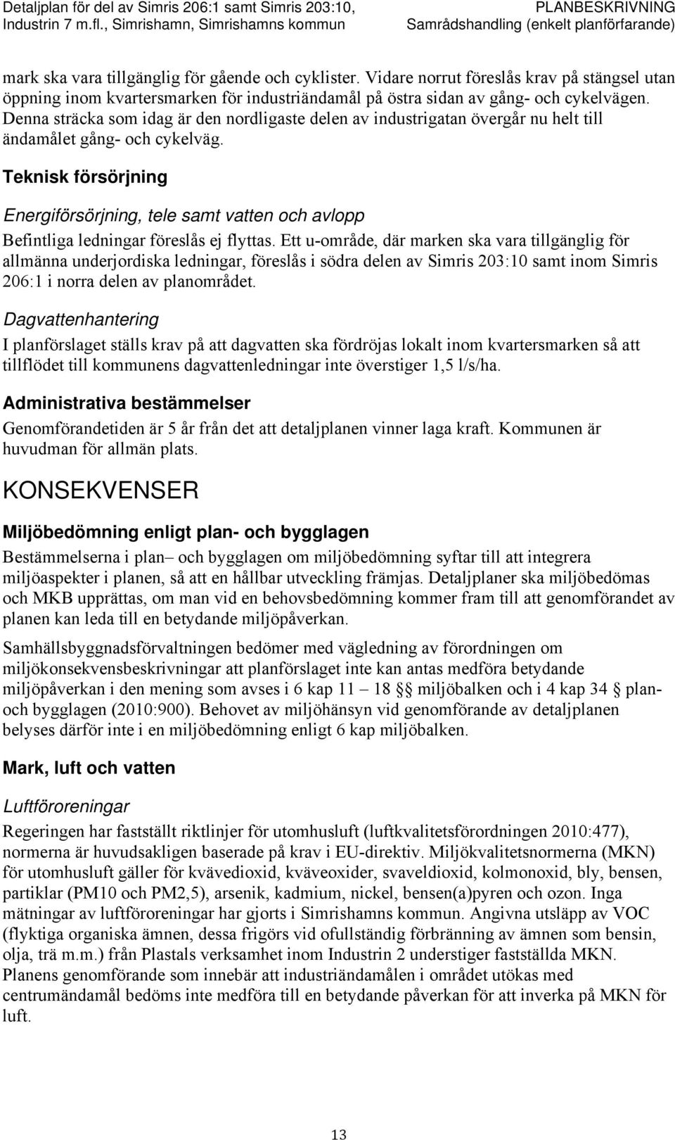 Teknisk försörjning Energiförsörjning, tele samt vatten och avlopp Befintliga ledningar föreslås ej flyttas.