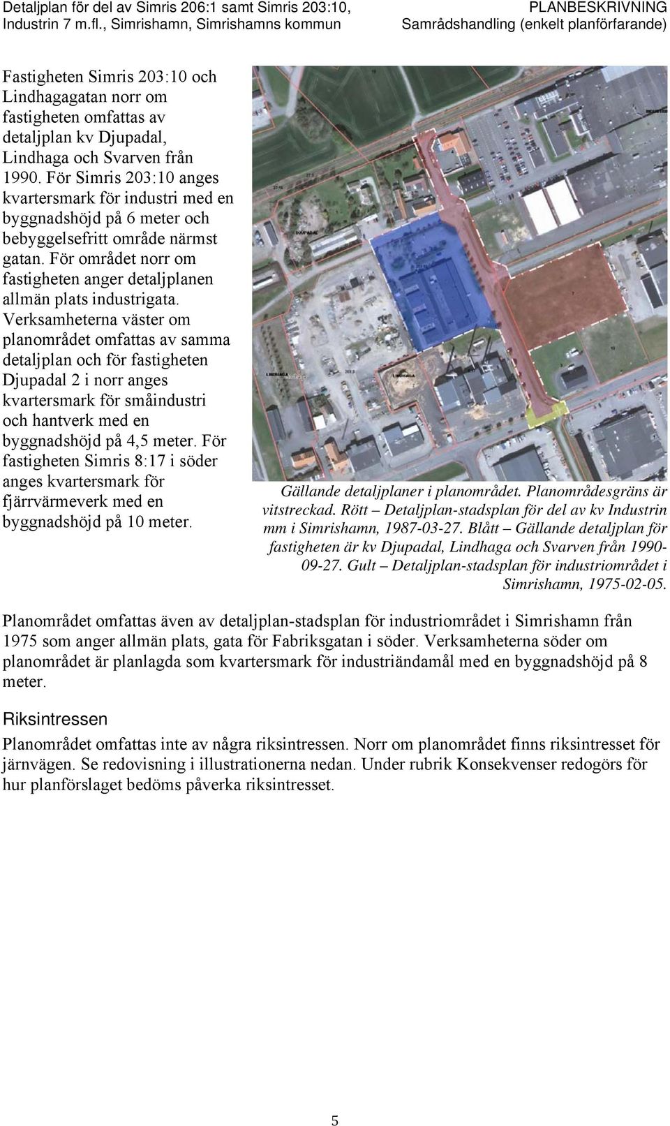 Verksamheterna väster om planområdet omfattas av samma detaljplan och för fastigheten Djupadal 2 i norr anges kvartersmark för småindustri och hantverk med en byggnadshöjd på 4,5 meter.