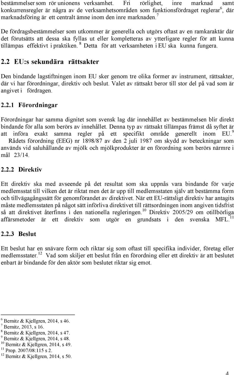 7 De fördragsbestämmelser som utkommer är generella och utgörs oftast av en ramkaraktär där det förutsätts att dessa ska fyllas ut eller kompletteras av ytterligare regler för att kunna tillämpas