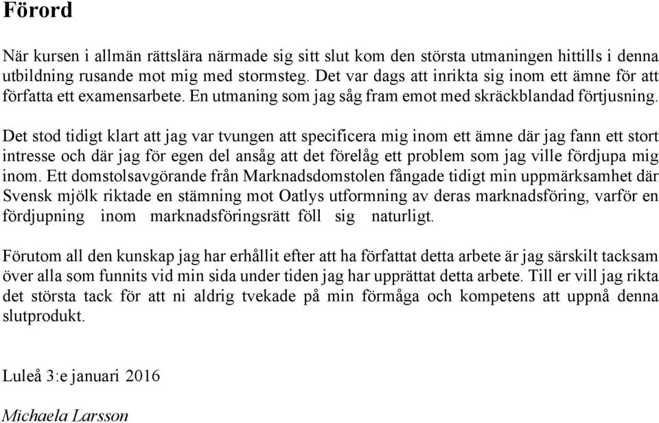 Det stod tidigt klart att jag var tvungen att specificera mig inom ett ämne där jag fann ett stort intresse och där jag för egen del ansåg att det förelåg ett problem som jag ville fördjupa mig inom.