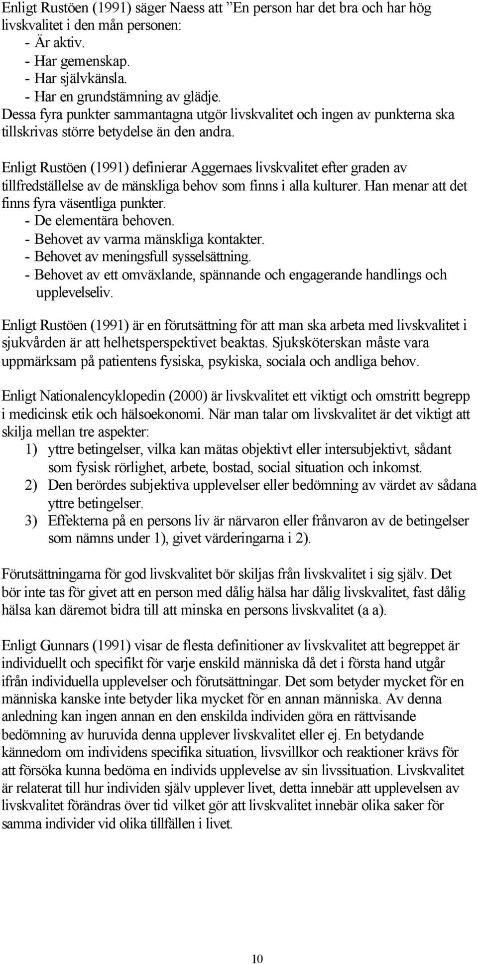 Enligt Rustöen (1991) definierar Aggernaes livskvalitet efter graden av tillfredställelse av de mänskliga behov som finns i alla kulturer. Han menar att det finns fyra väsentliga punkter.