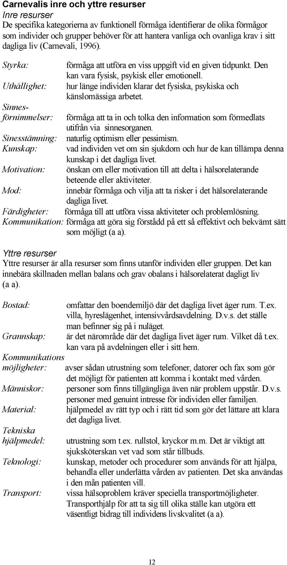 hur länge individen klarar det fysiska, psykiska och känslomässiga arbetet. förmåga att ta in och tolka den information som förmedlats utifrån via sinnesorganen.