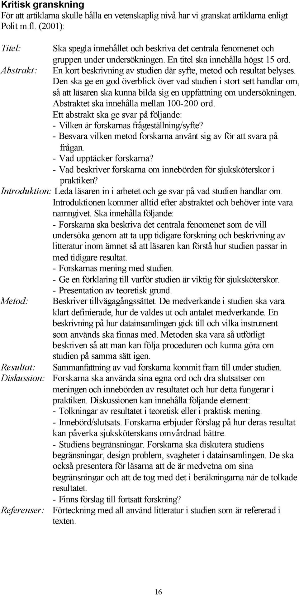 Abstrakt: En kort beskrivning av studien där syfte, metod och resultat belyses.