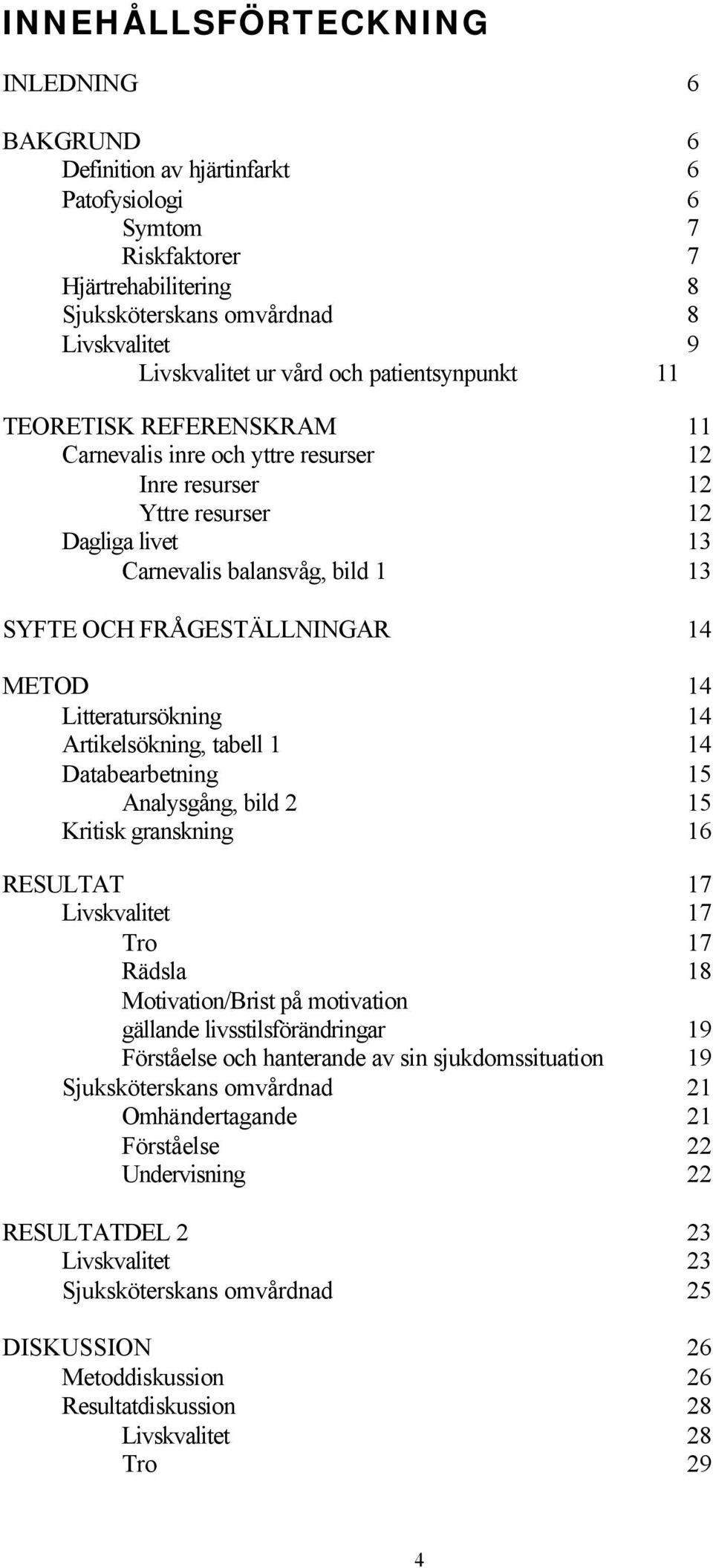 14 METOD 14 Litteratursökning 14 Artikelsökning, tabell 1 14 Databearbetning 15 Analysgång, bild 2 15 Kritisk granskning 16 RESULTAT 17 Livskvalitet 17 Tro 17 Rädsla 18 Motivation/Brist på motivation