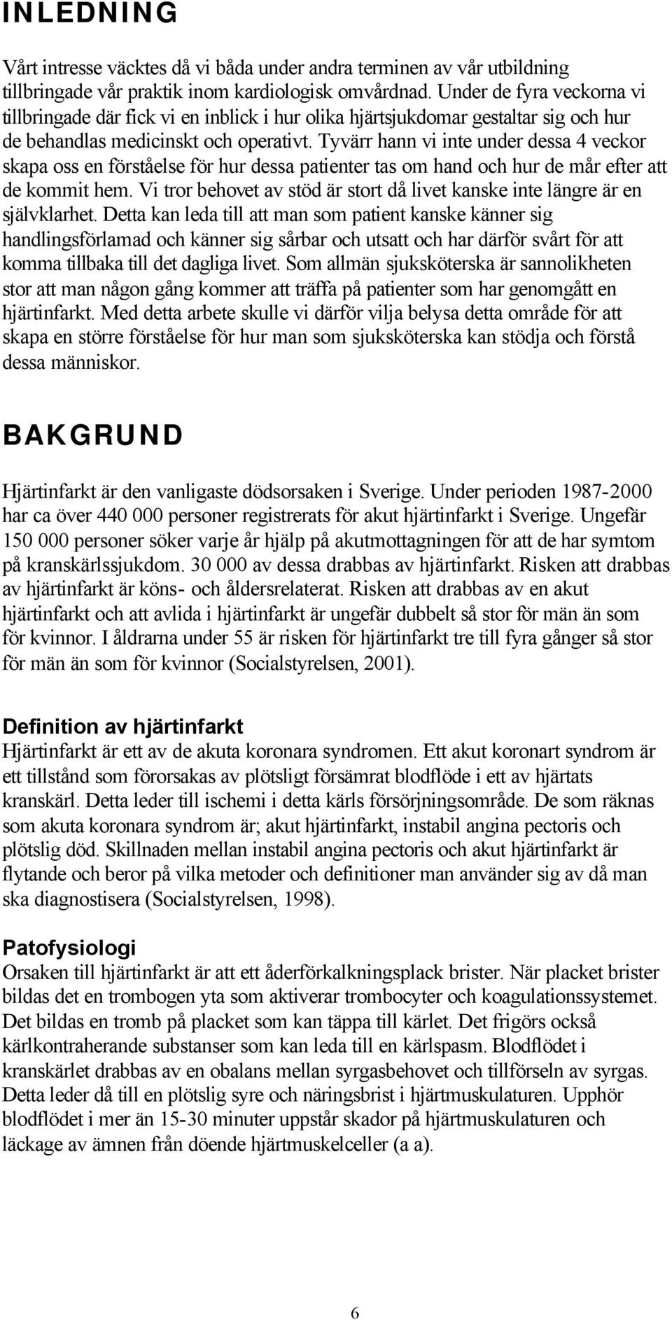 Tyvärr hann vi inte under dessa 4 veckor skapa oss en förståelse för hur dessa patienter tas om hand och hur de mår efter att de kommit hem.