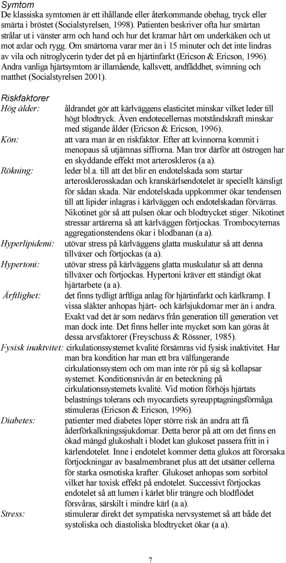 Om smärtorna varar mer än i 15 minuter och det inte lindras av vila och nitroglycerin tyder det på en hjärtinfarkt (Ericson & Ericson, 1996).